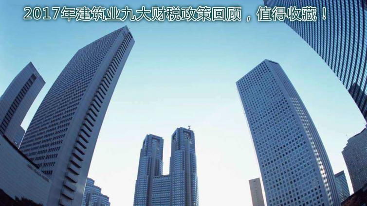 2017年建筑業九大財稅政策回顧，值得收藏！