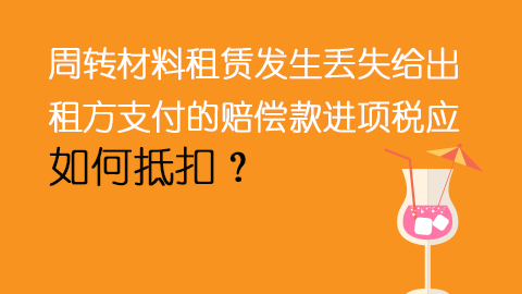 周轉材料租賃發生丟失給出租方支付的賠償款進項稅應如何抵扣？ 