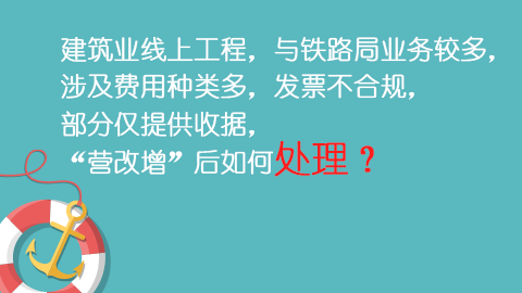 建筑業線上工程，與鐵路局業務較多，涉及費用種類多，發票不合規，部分僅提供收據，“營改增”后如何處理？ 