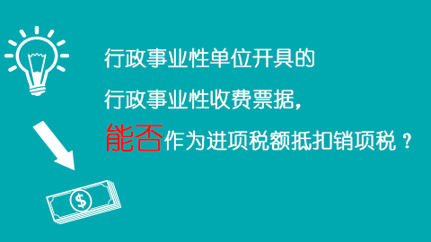 行政事業性單位開具的行政事業性收費票據，能否作為進項稅額抵扣銷項稅？ 