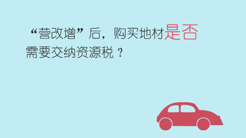 “營改增”后，購買地材是否需要交納資源稅？ 