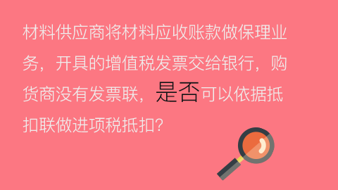 材料供應商將材料應收賬款做保理業務，開具的增值稅發票交給銀行，購貨商沒有發票聯，是否可以依據抵扣聯做進項稅抵扣？ 