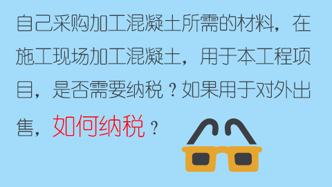 自己采購加工混凝土所需的材料，在施工現場加工混凝土，用于本工程項目，是否需要納稅？如果用于對外出售，如何納稅？ 