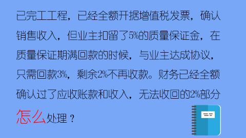 已完工工程，已經全額開據增值稅發票，確認銷售收入，但業主扣留了5%的質量保證金，在質量保證期滿回款的時候，與業主達成協議，只需回款3%，剩余2%不再收款。財務已經全額確認過了應收賬款和收入，無法收回的2%部分怎么處理？ 