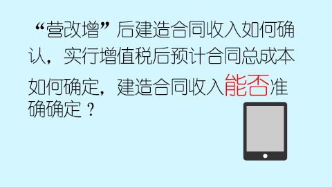 “營改增”后建造合同收入如何確認，實行增值稅后預計合同總成本如何確定，建造合同收入能否準確確定？ 