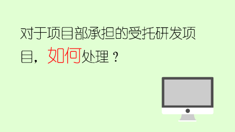 對于項目部承擔的受托研發項目，如何處理？ 