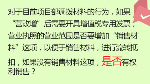對于目前項目部調撥材料的行為，如果“營改增”后需要開具增值稅專用發票，營業執照的營業范圍是否要增加“銷售材料”這項，以便于銷售材料，進行流轉抵扣，如果沒有銷售材料這項，是否有權利銷售？ 