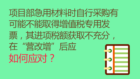 項目部急用材料時自行采購有可能不能取得增值稅專用發票，其進項稅額獲取不充分，在“營改增”后應如何應對？ 