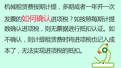 機械租賃費按期計提，多期或者一年開一次發票的如何確認進項稅？如按照每期計提數確認進項稅，則無票據進行抵扣認證。如不確認，則計提租賃費時將進項稅也記入成本了，無法實現進項稅的抵扣。 