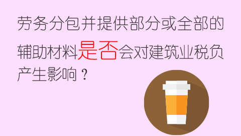 勞務分包并提供部分或全部的輔助材料是否會對建筑業稅負產生影響？ 