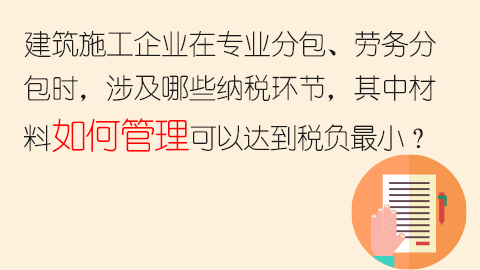 建筑施工企業在專業分包、勞務分包時，涉及哪些納稅環節，其中材料如何管理可以達到稅負最??？ 