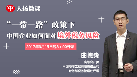 天揚微課|曲德淼“一帶一路”政策下，中國企業如何面對境外稅務風險（上） 
