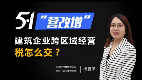 天揚微課 | 楊晉平：五一營改增，建筑企業跨區域經營，稅怎么交？ 